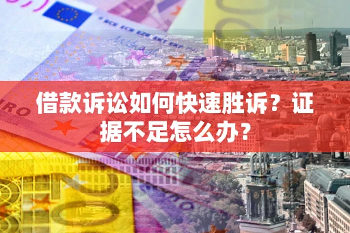 北京借款诉讼如何快速胜诉？证据不足怎么办？