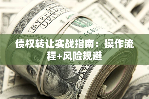 北京债权转让实战指南：操作流程+风险规避