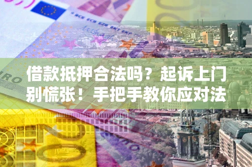 北京借款抵押合法吗？起诉上门别慌张！手把手教你应对法律程序