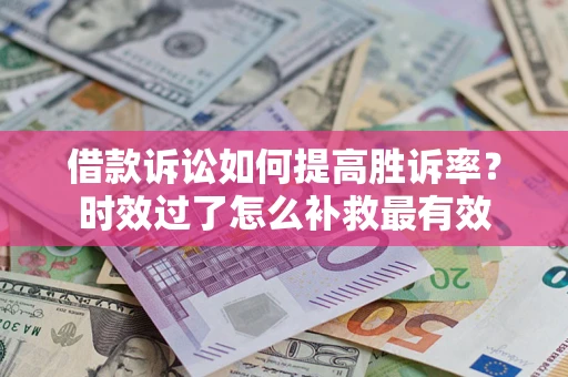 北京借款诉讼如何提高胜诉率？时效过了怎么补救最有效