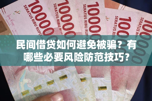 北京民间借贷如何避免被骗？有哪些必要风险防范技巧？