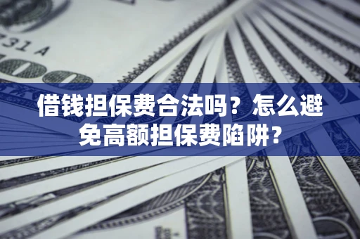 北京借钱担保费合法吗？怎么避免高额担保费陷阱？