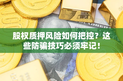 北京股权质押风险如何把控？这些防骗技巧必须牢记！
