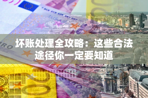 北京坏账处理全攻略：这些合法途径你一定要知道