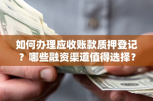 北京如何办理应收账款质押登记？哪些融资渠道值得选择？