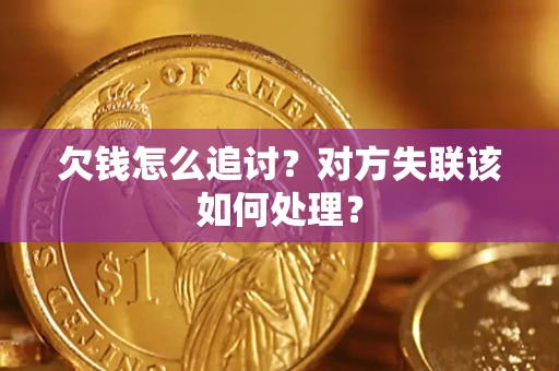北京欠钱怎么追讨？对方失联该如何处理？