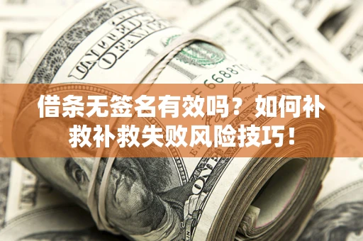 北京借条无签名有效吗？如何补救补救失败风险技巧！