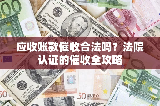 北京应收账款催收合法吗？法院认证的催收全攻略
