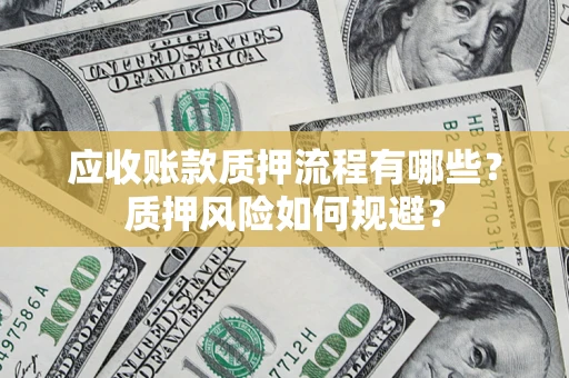 北京应收账款质押流程有哪些？质押风险如何规避？