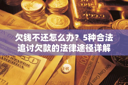 北京欠钱不还怎么办？5种合法追讨欠款的法律途径详解