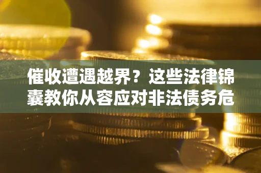 北京催收遭遇越界？这些法律锦囊教你从容应对非法债务危机