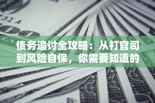 北京债务追讨全攻略：从打官司到风险自保，你需要知道的法律智慧