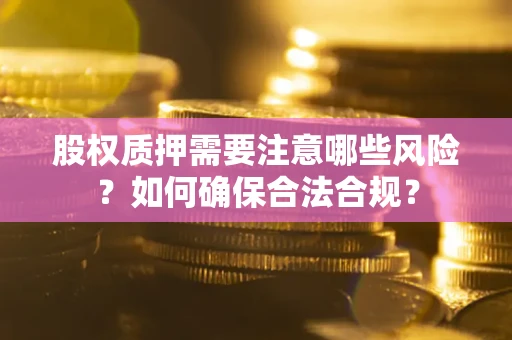 北京股权质押需要注意哪些风险？如何确保合法合规？