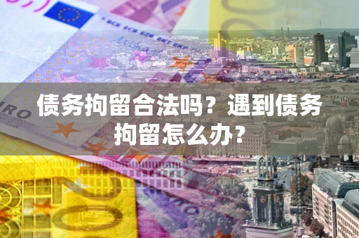 北京债务拘留合法吗？遇到债务拘留怎么办？