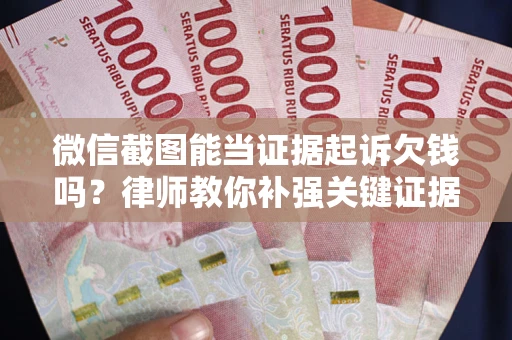 北京微信截图能当证据起诉欠钱吗？律师教你补强关键证据
