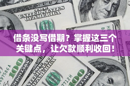 北京借条没写借期？掌握这三个关键点，让欠款顺利收回！