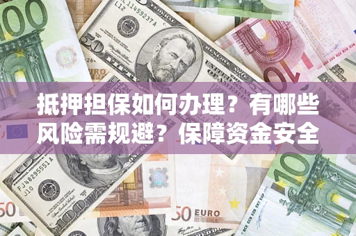北京抵押担保如何办理？有哪些风险需规避？保障资金安全