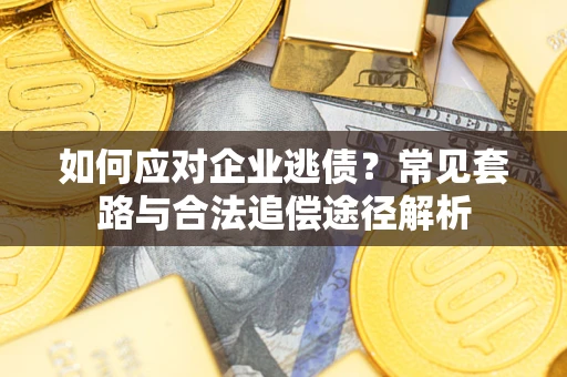 北京如何应对企业逃债？常见套路与合法追偿途径解析