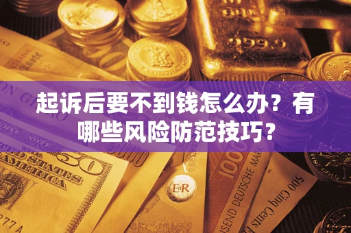 北京起诉后要不到钱怎么办?有哪些风险防范技巧? 北京起诉后要不到钱怎么办?有哪些风险防范技巧?