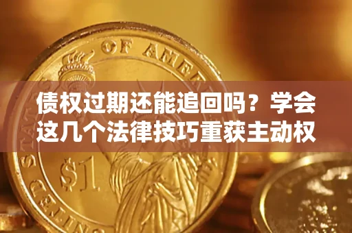 北京债权过期还能追回吗？学会这几个法律技巧重获主动权