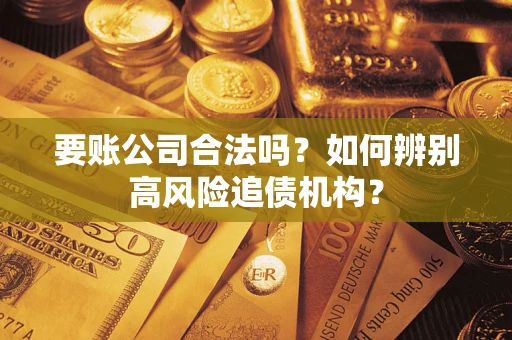 北京要账公司合法吗？如何辨别高风险追债机构？