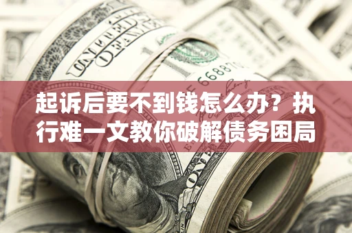 北京起诉后要不到钱怎么办？执行难一文教你破解债务困局
