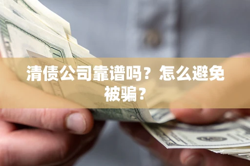 北京清债公司靠谱吗？怎么避免被骗？