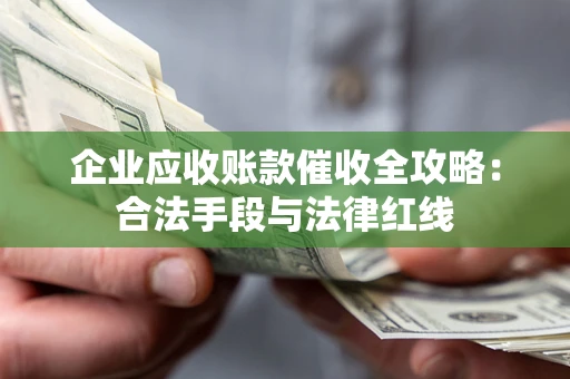 北京企业应收账款催收全攻略：合法手段与法律红线