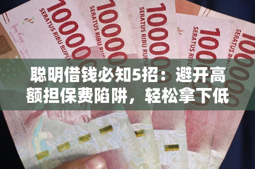 北京聪明借钱必知5招：避开高额担保费陷阱，轻松拿下低息贷款