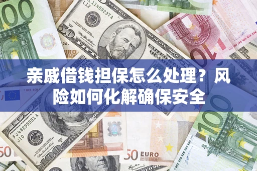 北京亲戚借钱担保怎么处理？风险如何化解确保安全