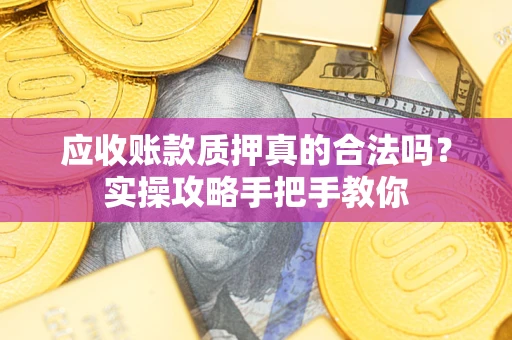 北京应收账款质押真的合法吗？实操攻略手把手教你
