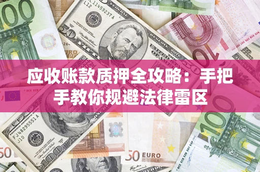 北京应收账款质押全攻略：手把手教你规避法律雷区