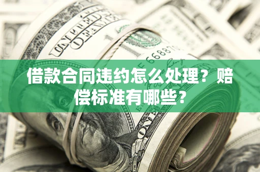 北京借款合同违约怎么处理？赔偿标准有哪些？