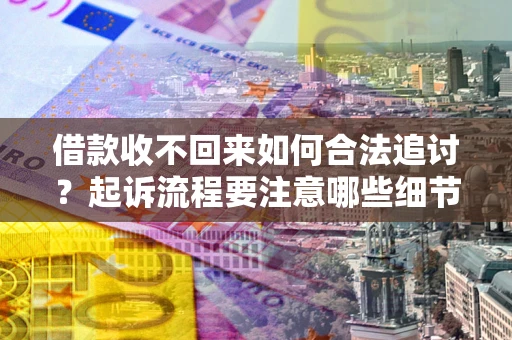 北京借款收不回来如何合法追讨？起诉流程要注意哪些细节？