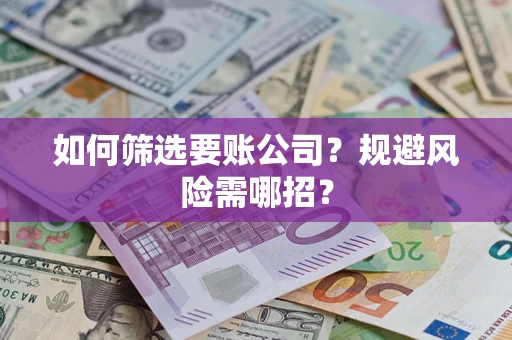 北京如何筛选要账公司？规避风险需哪招？