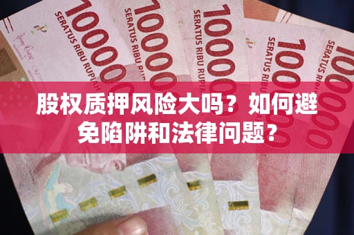 北京股权质押风险大吗？如何避免陷阱和法律问题？