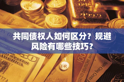 北京共同债权人如何区分？规避风险有哪些技巧？
