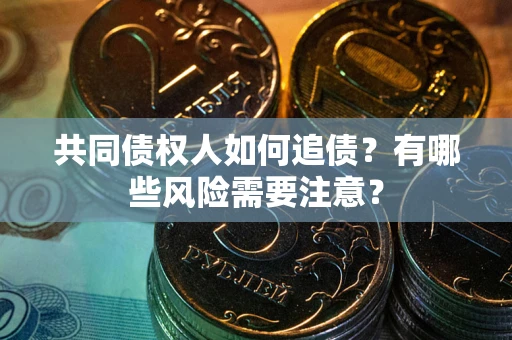 北京共同债权人如何追债？有哪些风险需要注意？