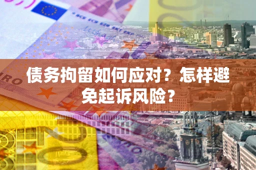北京债务拘留如何应对？怎样避免起诉风险？