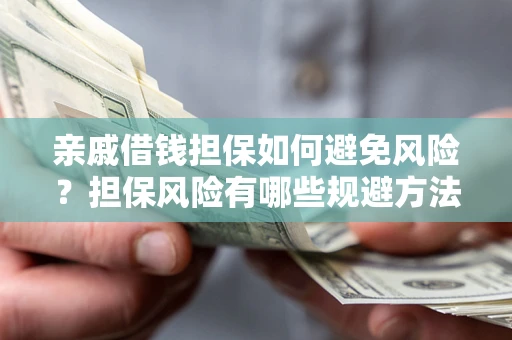 北京亲戚借钱担保如何避免风险？担保风险有哪些规避方法？