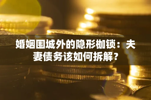 北京婚姻围城外的隐形枷锁：夫妻债务该如何拆解？