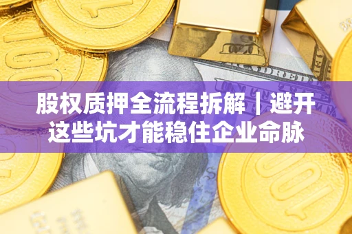 北京股权质押全流程拆解｜避开这些坑才能稳住企业命脉