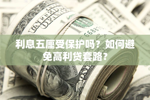 北京利息五厘受保护吗？如何避免高利贷套路？