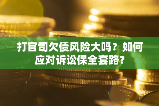 北京打官司欠债风险大吗？如何应对诉讼保全套路？