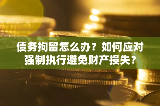 北京债务拘留怎么办？如何应对强制执行避免财产损失？