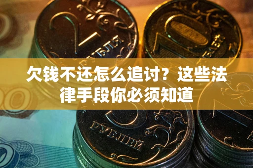 北京欠钱不还怎么追讨？这些法律手段你必须知道
