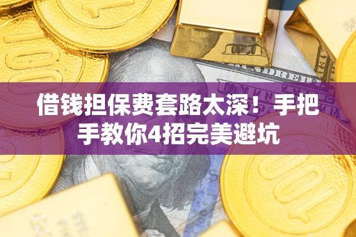 北京借钱担保费套路太深！手把手教你4招完美避坑