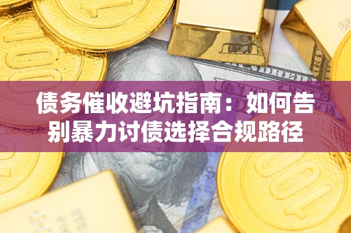 北京债务催收避坑指南：如何告别暴力讨债选择合规路径