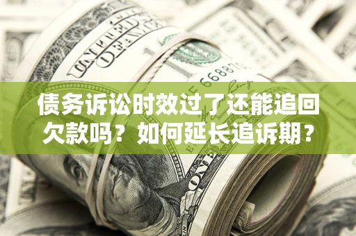 北京债务诉讼时效过了还能追回欠款吗？如何延长追诉期？