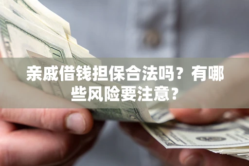 北京亲戚借钱担保合法吗？有哪些风险要注意？